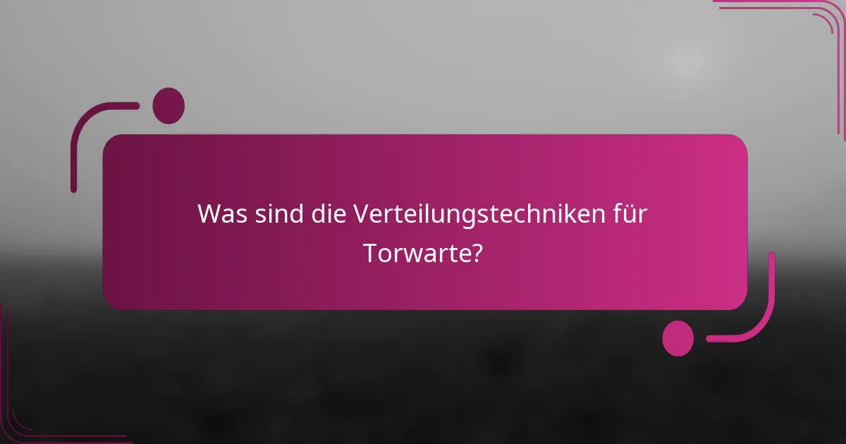 Was sind die Verteilungstechniken für Torwarte?