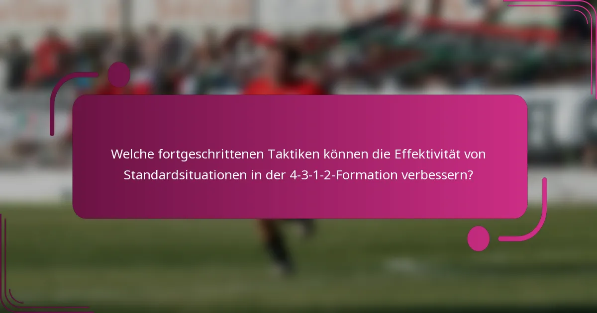 Welche fortgeschrittenen Taktiken können die Effektivität von Standardsituationen in der 4-3-1-2-Formation verbessern?