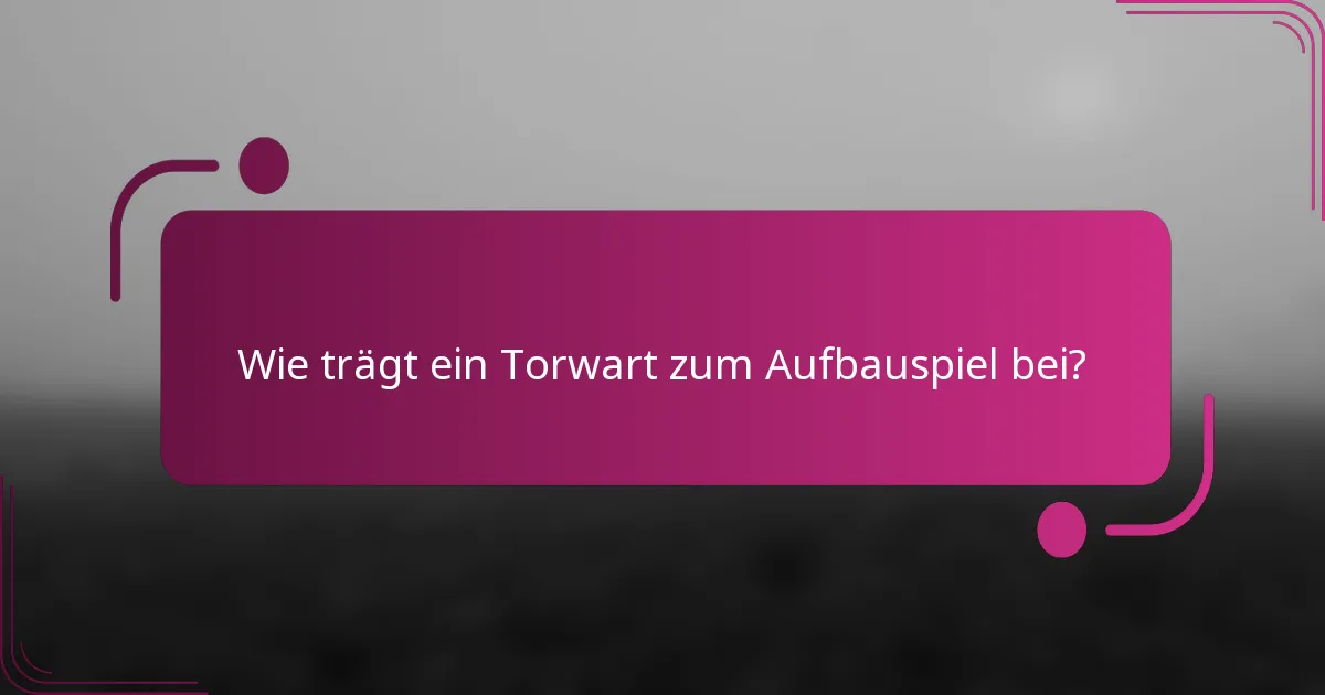 Wie trägt ein Torwart zum Aufbauspiel bei?